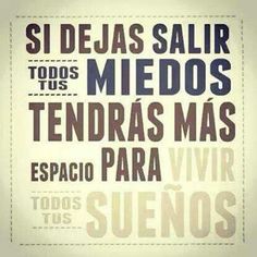 Si dejas salir todos tus miedos tendrás espacio para vivir todos tus sueños.