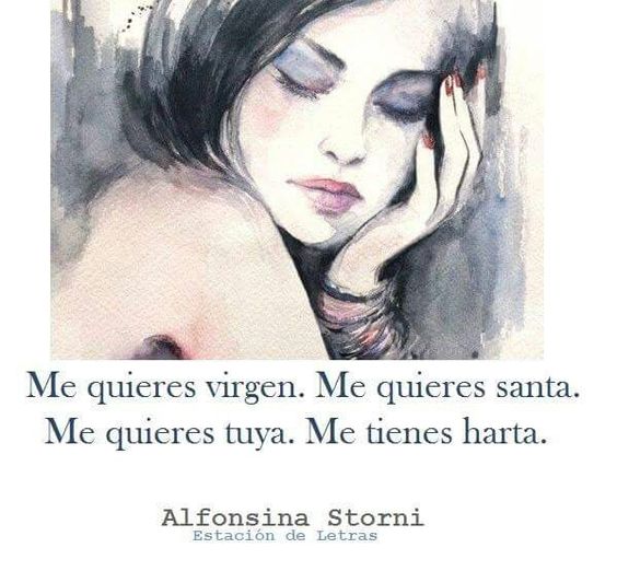 Me quieres virgen. Me quieres santa. Me quieres tuya. Me tienes harta. Por Alfonsina Storni