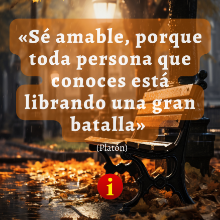 «Sé amable, porque toda persona que conoces está librando una gran batalla» Por Platón