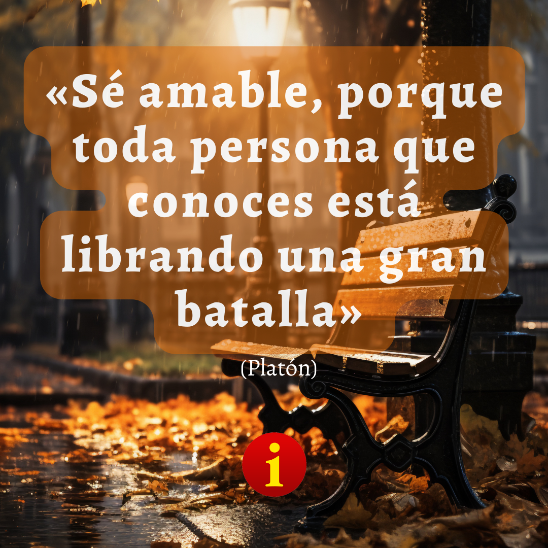«Sé amable, porque toda persona que conoces está librando una gran batalla» Por Platón